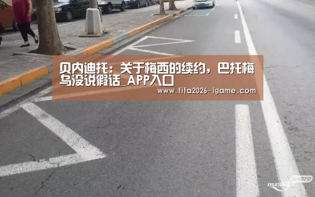 贝内迪托:关于梅西的续约,巴托梅乌没说假话_APP入口(图2) 爱游戏平台