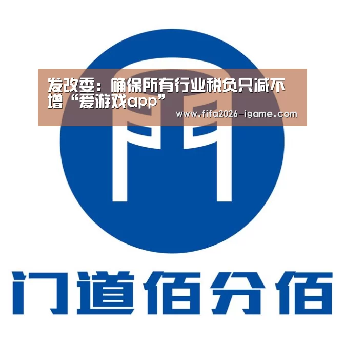 发改委:确保所有行业税负只减不增“爱游戏app”(图2) APP入口