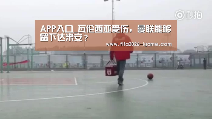 APP入口_瓦伦西亚受伤,曼联能够留下达米安?(图3) 爱游戏平台