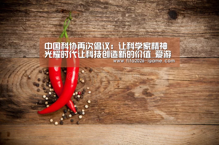 中国科协再次倡议:让科学家精神光耀时代让科技创造新的价值_爱游戏平台(图3) 爱游戏体育官网