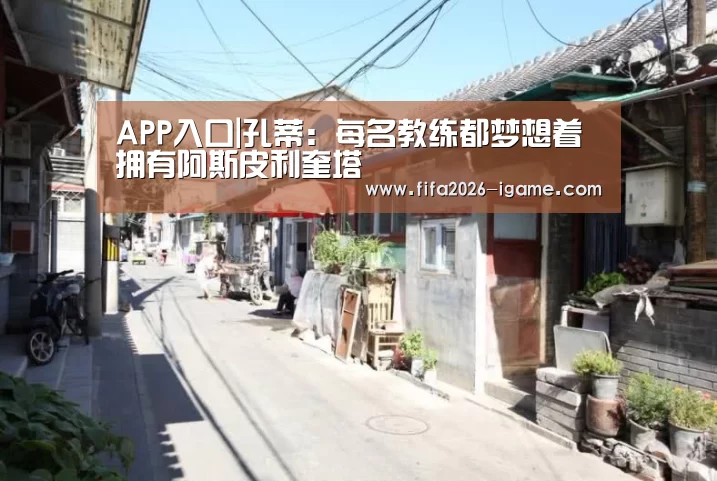 APP入口|孔蒂:每名教练都梦想着拥有阿斯皮利奎塔(图2) 爱游戏平台