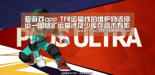 爱游戏app_TFR运输线的维护物流停运一周铬矿运输涉及少库存高未有影响(图2) 爱游戏平台