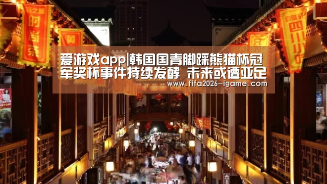 爱游戏app|韩国国青脚踩熊猫杯冠军奖杯事件持续发酵 未来或遭亚足联重罚(图1) 爱游戏app
