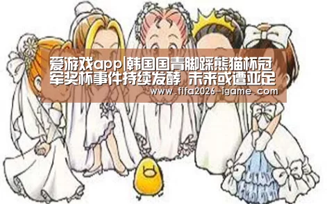 爱游戏app|韩国国青脚踩熊猫杯冠军奖杯事件持续发酵 未来或遭亚足联重罚(图2) 爱游戏体育官网