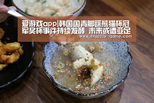 爱游戏app|韩国国青脚踩熊猫杯冠军奖杯事件持续发酵 未来或遭亚足联重罚(图4) 爱游戏平台