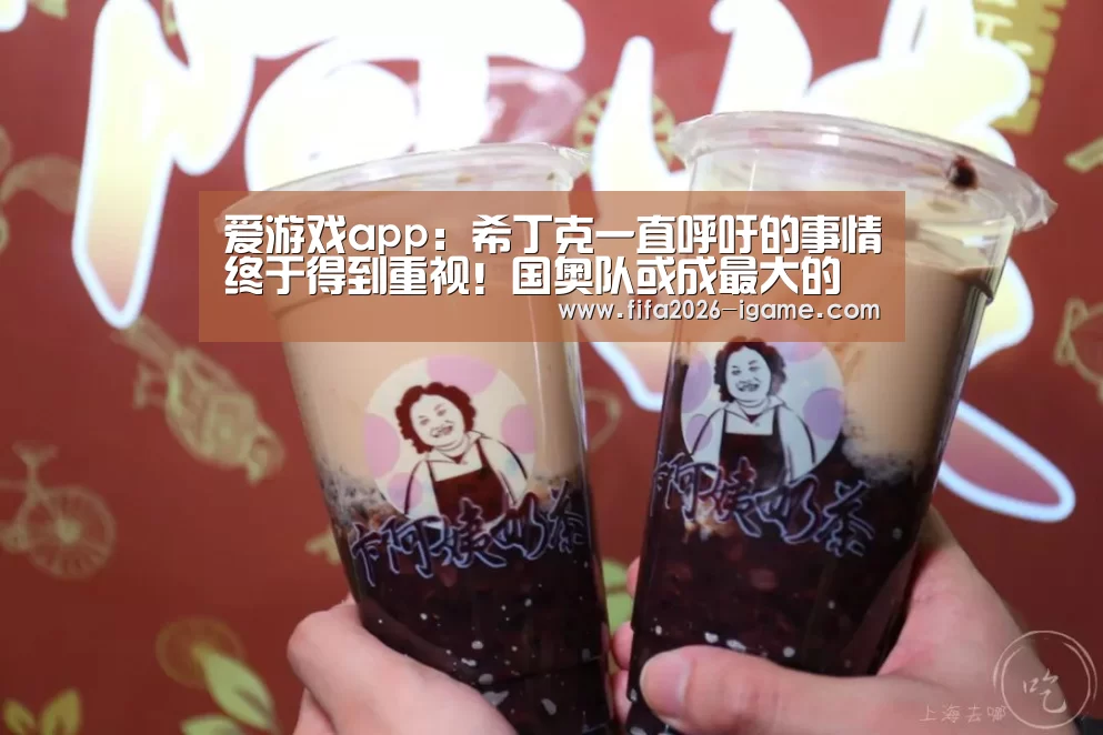爱游戏app:希丁克一直呼吁的事情终于得到重视!国奥队或成最大的受益者(图3) 爱游戏app