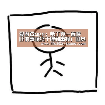 爱游戏app:希丁克一直呼吁的事情终于得到重视!国奥队或成最大的受益者(图4) APP入口