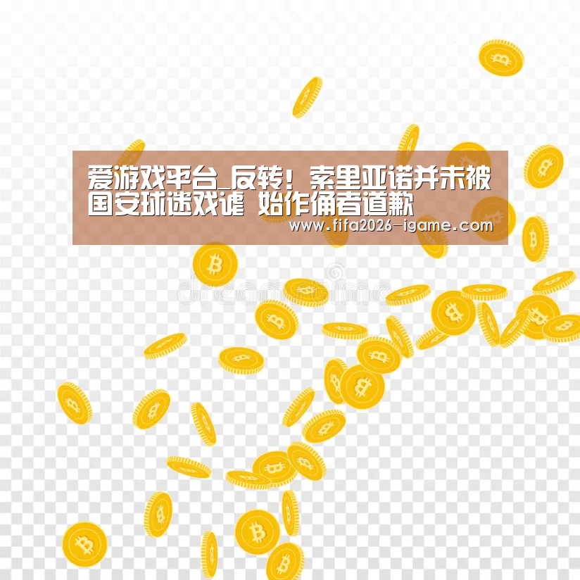 爱游戏平台_反转!索里亚诺并未被国安球迷戏谑 始作俑者道歉(图4) APP入口
