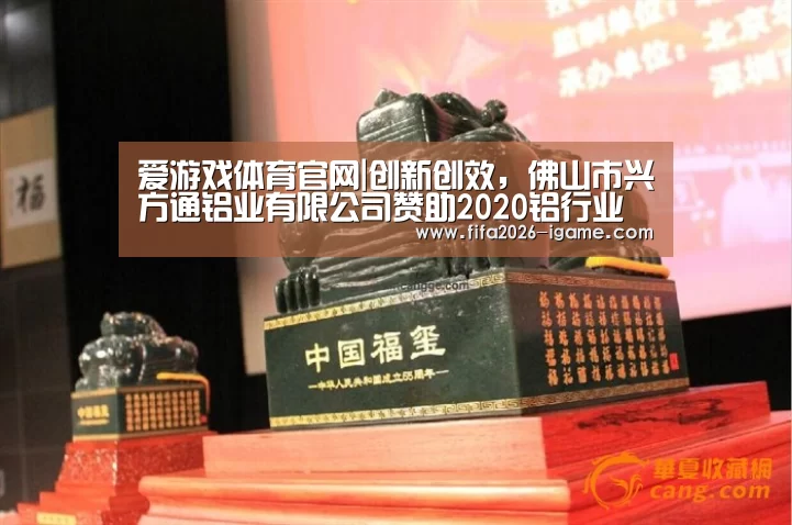 爱游戏体育官网|创新创效,佛山市兴方通铝业有限公司赞助2020铝行业十佳厂商!(图2) 爱游戏app