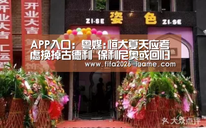 APP入口:粤媒:恒大夏天应考虑换掉古德利 保利尼奥或回归(图2) 爱游戏体育官网